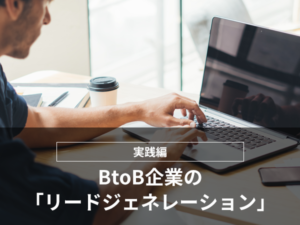 【実践編】BtoB企業の「リードジェネレーション」
