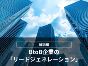 【解説編】BtoB企業の「リードジェネレーション」