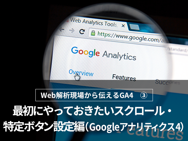 Web解析現場から伝えるGA4 -最初にやっておきたいスクロール・特定ボタン設定編-（Googleアナリティクス4）