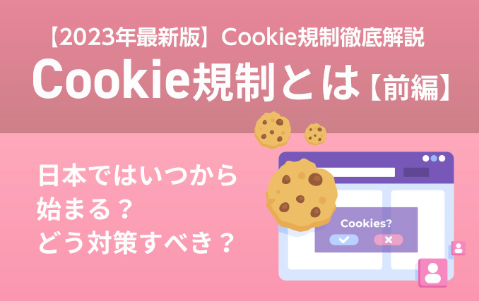 Cookie規制とは【前編】｜日本ではいつから始まる？どう対策すべき？