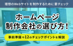 ホームページ制作会社の選び方！事前準備や12のチェックポイントを解説