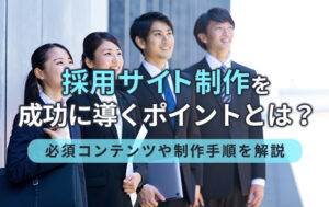 採用サイト制作を成功に導くポイントとは?必須コンテンツや制作手順を解説イメージ