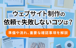 Webサイト制作の依頼で失敗しないコツは？準備や流れ、重要な確認事項を解説イメージ