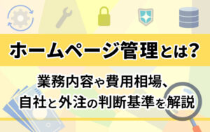 ホームページ管理とは？業務内容や費用相場、自社と外注の判断基準を解説