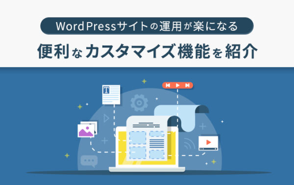 WordPressサイトの運用が楽になる！便利なカスタマイズ機能を紹介