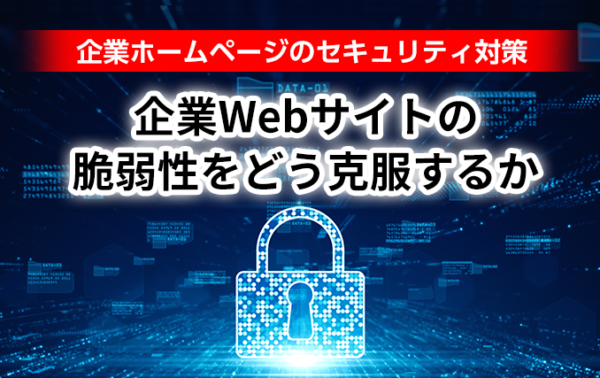 企業ホームページのセキュリティ対策｜企業Webサイトの脆弱性をどう克服するか