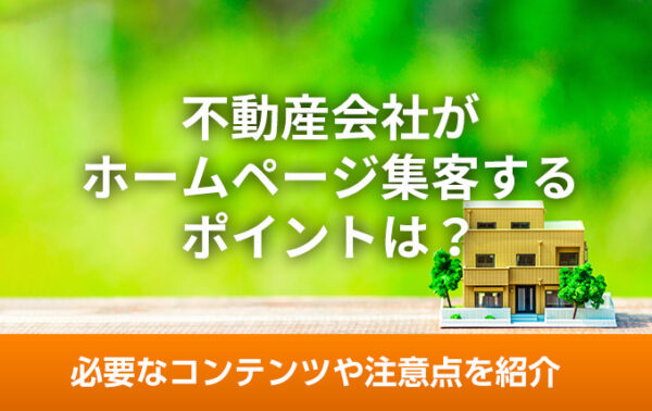 不動産会社がホームページ集客するポイントは？必要なコンテンツや注意点を紹介