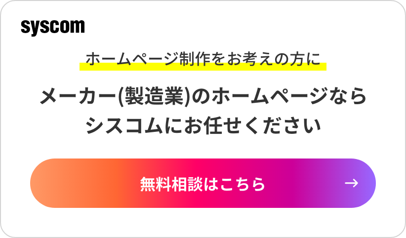 メーカー(製造業)のホームページなら シスコムにお任せください 無料相談はこちら