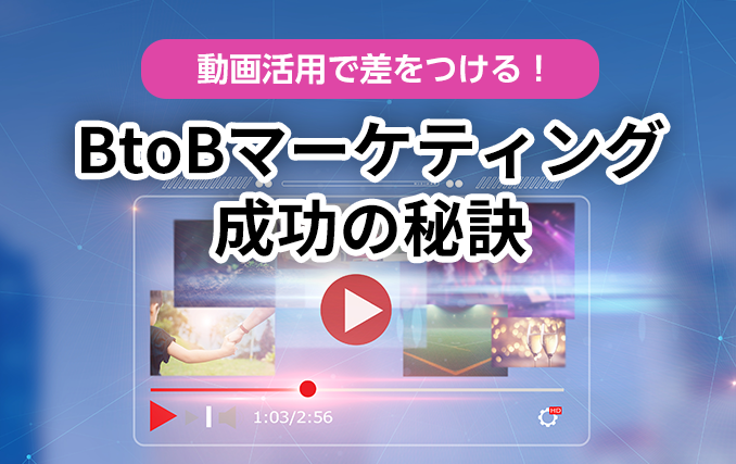 動画活用で差をつける！BtoBマーケティング成功の秘訣