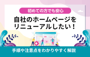 自社のホームページをリニューアルしたい!手順や注意点をわかりやすく解説