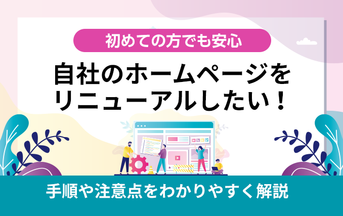 自社のホームページをリニューアルしたい!手順や注意点をわかりやすく解説