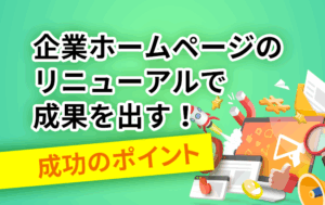 企業ホームページのリニューアルで成果を出す！成功のポイント