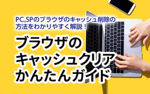 ブラウザのキャッシュクリアかんたんガイド