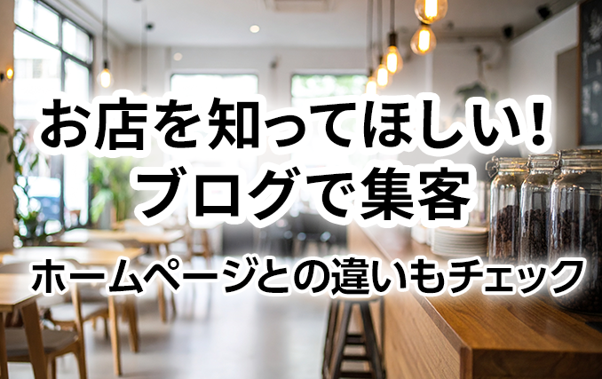 お店を知ってほしい!ブログで集客、ホームページとの違いもチェック