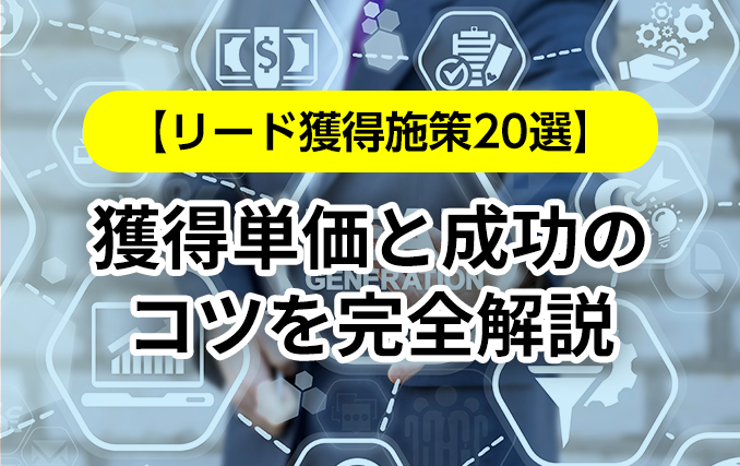【リード獲得施策20選】獲得単価と成功のコツを完全解説
