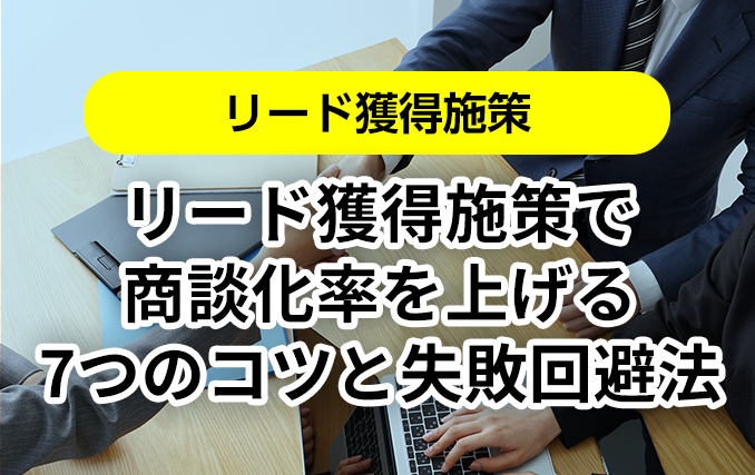 リード獲得施策で商談化率を上げる7つのコツと失敗回避法