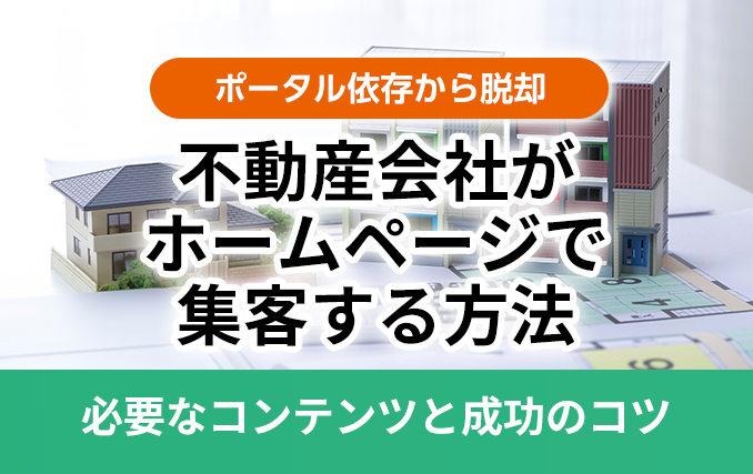 【ポータル依存から脱却】不動産会社がホームページで集客する方法｜必要なコンテンツと成功のコツ