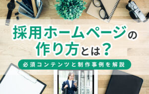 採用ホームページの作り方とは?必須コンテンツと制作事例を解説イメージ