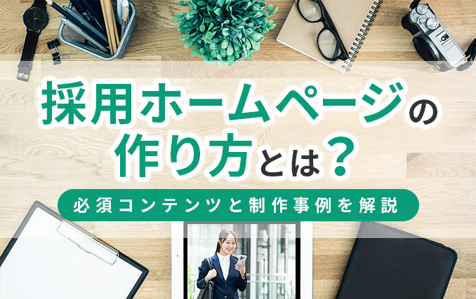 採用ホームページの作り方とは?必須コンテンツと制作事例を解説