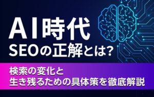 AI時代 SEOの正解とは？検索の変化と生き残るための具体策を徹底解説