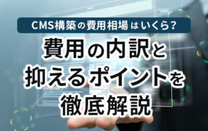 CMS構築の費用相場はいくら？費用の内訳と抑えるポイントを徹底解説イメージ