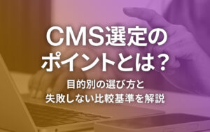 CMS選定のポイントとは？目的別の選び方と失敗しない比較基準を解説