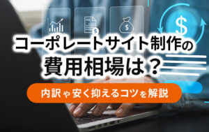コーポレートサイト制作の費用相場は?内訳や安く抑えるコツを解説イメージ
