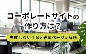 コーポレートサイトの作り方は?失敗しない手順と必須ページを解説イメージ