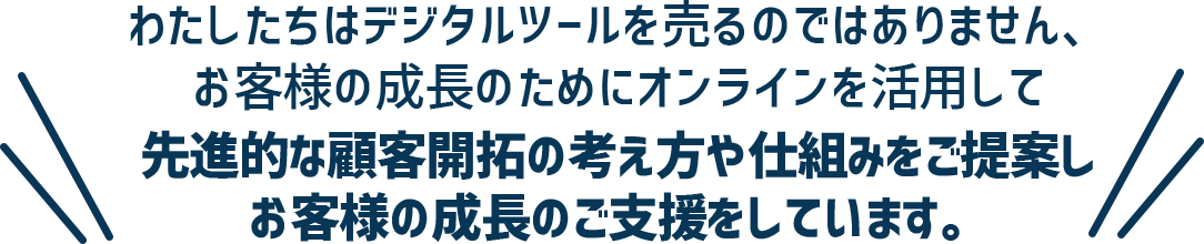 先進的な顧客開拓の考え方や仕組みをご提案しお客様の成長のご支援をしています。
