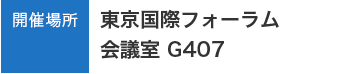 開催場所　東京国際フォーラム 会議室 G407